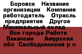 Боровск › Название организации ­ Компания-работодатель › Отрасль предприятия ­ Другое › Минимальный оклад ­ 1 - Все города Работа » Вакансии   . Амурская обл.,Свободненский р-н